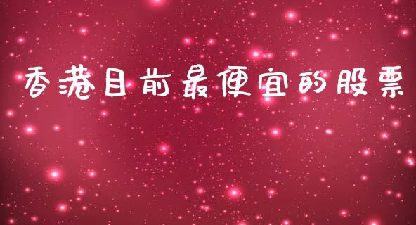 香港目前最便宜的股票_https://m.fansifence.com_贵金属行情_第1张