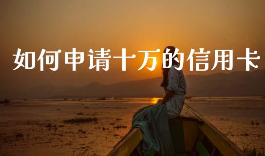 如何申请十万的信用卡_https://m.fansifence.com_个股行情_第1张