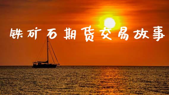 铁矿石期货交易故事_https://m.fansifence.com_贵金属行情_第1张
