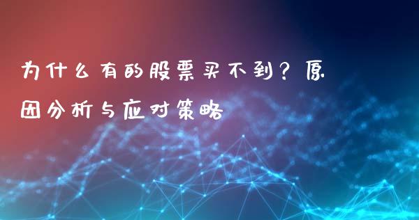 为什么有的股票买不到？原因分析与应对策略_https://m.fansifence.com_公募基金_第1张