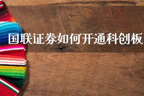国联证券如何开通科创板_https://m.fansifence.com_个股行情_第1张
