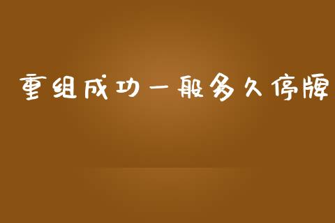 重组成功一般多久停牌_https://m.fansifence.com_个股行情_第1张