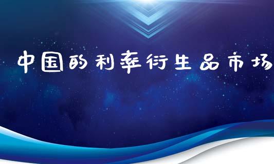 中国的利率衍生品市场_https://m.fansifence.com_个股行情_第1张