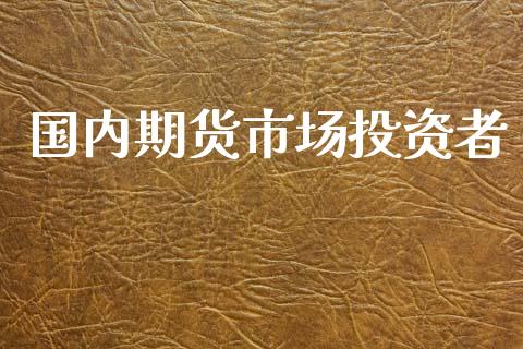 国内期货市场投资者_https://m.fansifence.com_公募基金_第1张
