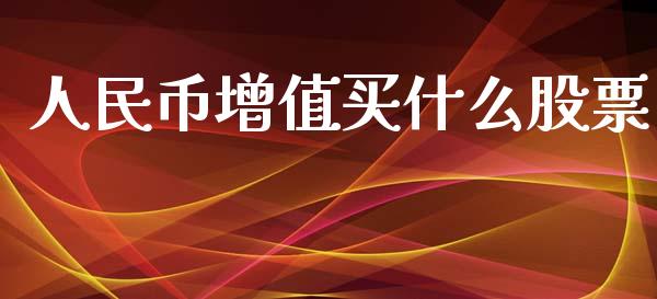 人民币增值买什么股票_https://m.fansifence.com_贵金属行情_第1张