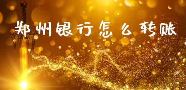 郑州银行怎么转账_https://m.fansifence.com_贵金属行情_第1张