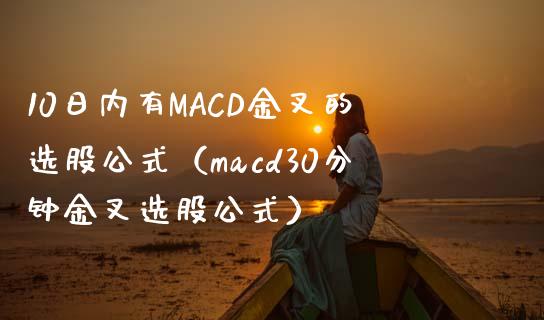 10日内有MACD金叉的选股公式（macd30分钟金叉选股公式）_https://m.fansifence.com_个股行情_第1张