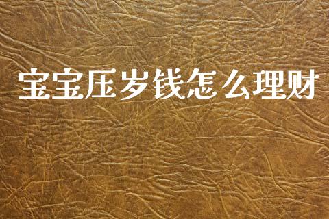 宝宝压岁钱怎么理财_https://m.fansifence.com_公募基金_第1张