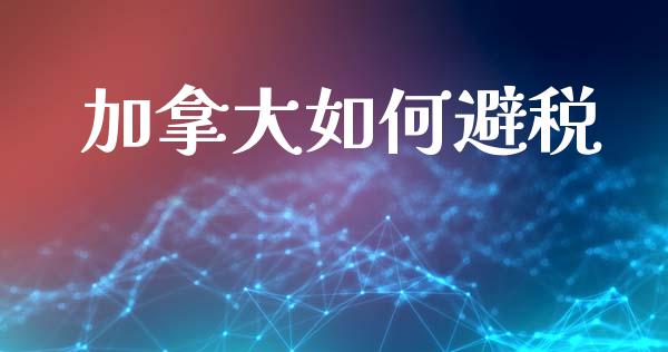 加拿大如何避税_https://m.fansifence.com_消费金融_第1张