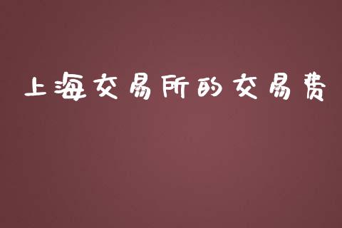 上海交易所的交易费_https://m.fansifence.com_个股行情_第1张