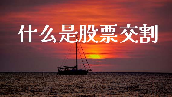 什么是股票交割_https://m.fansifence.com_贵金属行情_第1张
