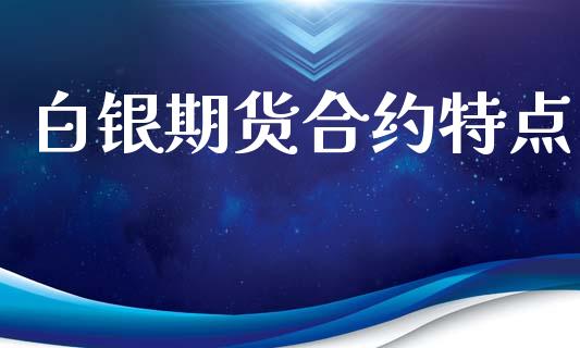 白银期货合约特点_https://m.fansifence.com_贵金属行情_第1张