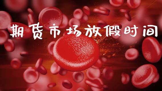 期货市场放假时间_https://m.fansifence.com_公募基金_第1张