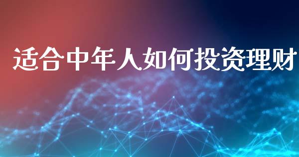 适合中年人如何投资理财_https://m.fansifence.com_个股行情_第1张
