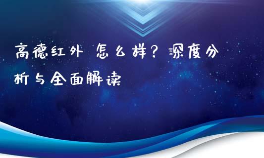 高德红外 怎么样？深度分析与全面解读_https://m.fansifence.com_消费金融_第1张