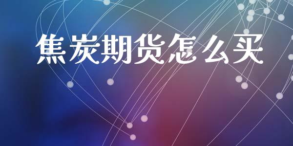 焦炭期货怎么买_https://m.fansifence.com_贵金属行情_第1张