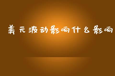 美元波动影响什么影响_https://m.fansifence.com_公募基金_第1张