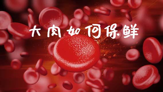 大肉如何保鲜_https://m.fansifence.com_公募基金_第1张