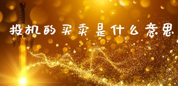 投机的买卖是什么意思_https://m.fansifence.com_消费金融_第1张