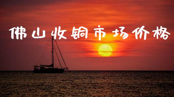 佛山收铜市场价格_https://m.fansifence.com_贵金属行情_第1张