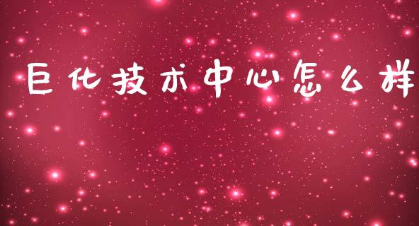 巨化技术中心怎么样_https://m.fansifence.com_个股行情_第1张