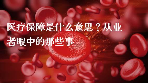 医疗保障是什么意思？从业者眼中的那些事_https://m.fansifence.com_贵金属行情_第1张