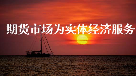 期货市场为实体经济服务_https://m.fansifence.com_公募基金_第1张