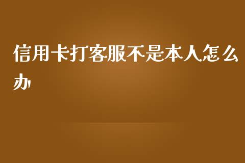 信用卡打客服不是本人怎么办_https://m.fansifence.com_贵金属行情_第1张