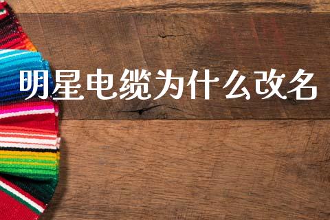 明星电缆为什么改名_https://m.fansifence.com_贵金属行情_第1张