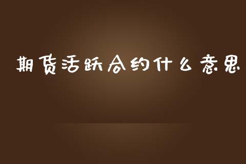 期货活跃合约什么意思_https://m.fansifence.com_公募基金_第1张
