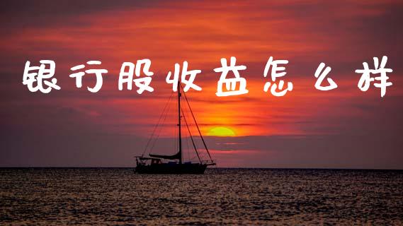 银行股收益怎么样_https://m.fansifence.com_贵金属行情_第1张