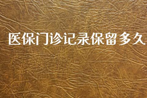 医保门诊记录保留多久_https://m.fansifence.com_个股行情_第1张