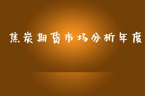 焦炭期货市场分析年度_https://m.fansifence.com_个股行情_第1张
