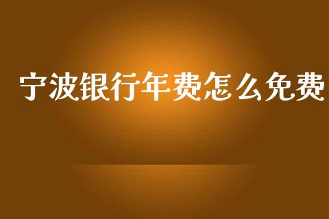 宁波银行年费怎么免费_https://m.fansifence.com_消费金融_第1张