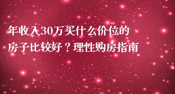 年收入30万买什么价位的房子比较好？理性购房指南_https://m.fansifence.com_个股行情_第1张