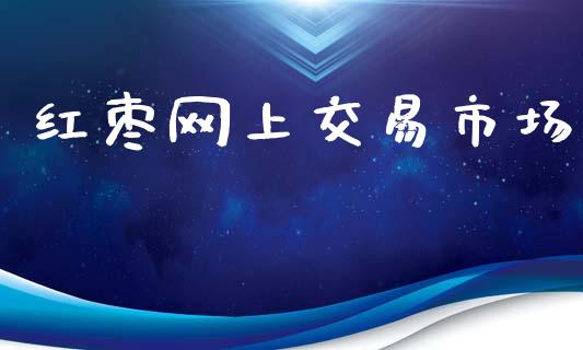 红枣网上交易市场_https://m.fansifence.com_公募基金_第1张