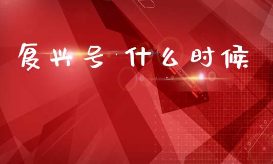 复兴号 什么时候_https://m.fansifence.com_个股行情_第1张