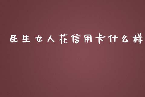 民生女人花信用卡什么样_https://m.fansifence.com_个股行情_第1张
