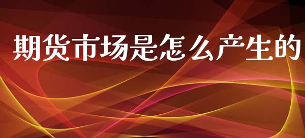 期货市场是怎么产生的_https://m.fansifence.com_贵金属行情_第1张