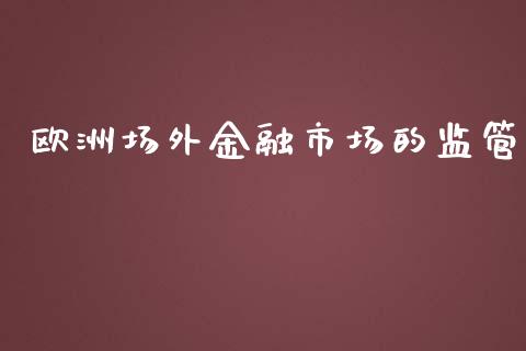欧洲场外金融市场的监管_https://m.fansifence.com_消费金融_第1张