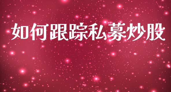 如何跟踪私募炒股_https://m.fansifence.com_公募基金_第1张