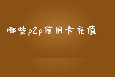 哪些p2p信用卡充值_https://m.fansifence.com_公募基金_第1张