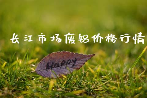 长江市场废铝价格行情_https://m.fansifence.com_个股行情_第1张