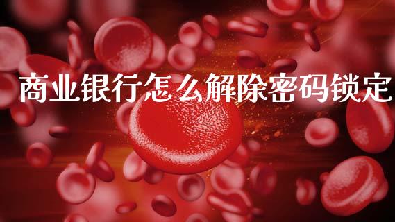 商业银行怎么解除密码锁定_https://m.fansifence.com_消费金融_第1张