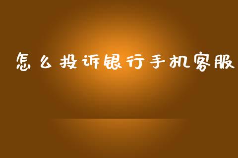 怎么投诉银行手机客服_https://m.fansifence.com_公募基金_第1张