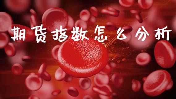 期货指数怎么分析_https://m.fansifence.com_公募基金_第1张