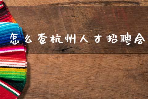 怎么查杭州人才招聘会_https://m.fansifence.com_个股行情_第1张