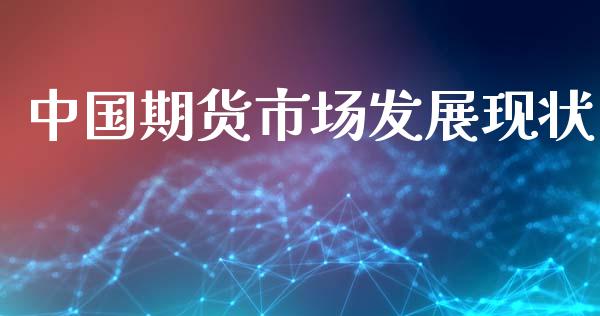 中国期货市场发展现状_https://m.fansifence.com_个股行情_第1张