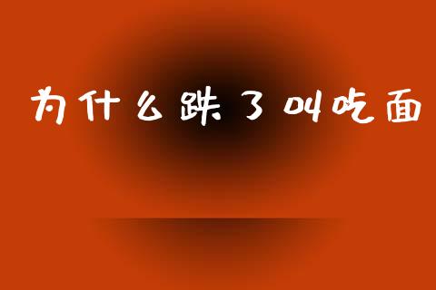 为什么跌了叫吃面_https://m.fansifence.com_贵金属行情_第1张