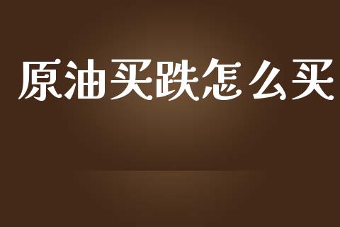原油买跌怎么买_https://m.fansifence.com_公募基金_第1张